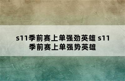 s11季前赛上单强劲英雄 s11季前赛上单强势英雄